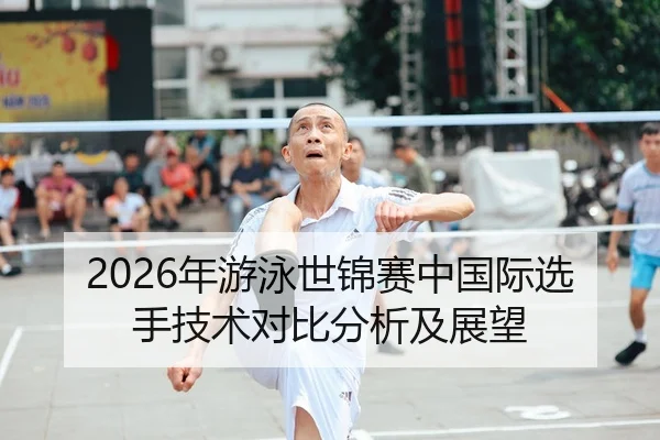2026年游泳世锦赛中国际选手技术对比分析及展望