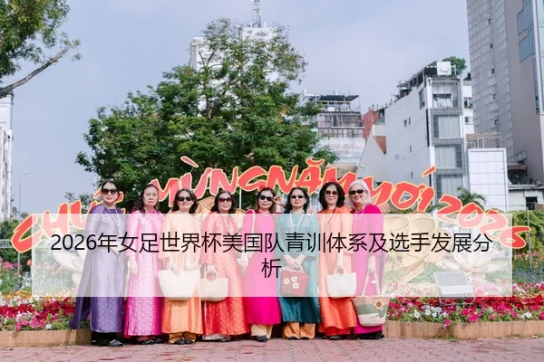 2026年女足世界杯美国队青训体系及选手发展分析