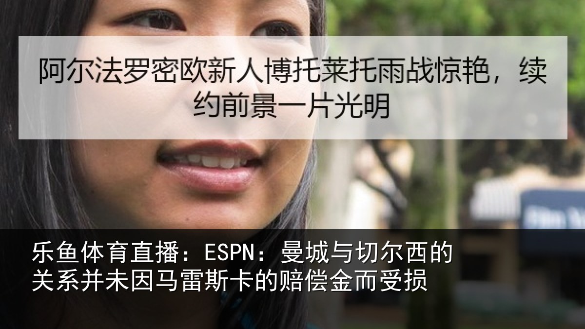 乐鱼体育直播:ESPN:曼城与切尔西的关系并未因马雷斯卡的赔偿金而受损
